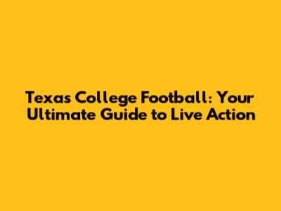Texas College Football: Your Ultimate Guide to Live Action