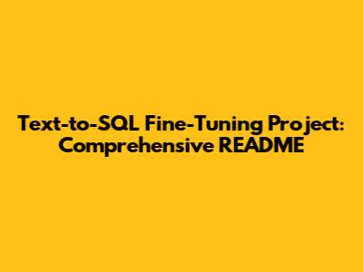 Text-to-SQL Fine-Tuning Project: Comprehensive README