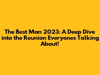 The Best Man 2023: A Deep Dive into the Reunion Everyone's Talking About!