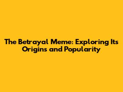 The Betrayal Meme: Exploring Its Origins and Popularity