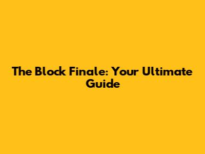 The Block Finale: Your Ultimate Guide