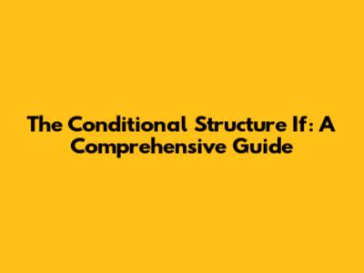 The Conditional Structure If: A Comprehensive Guide