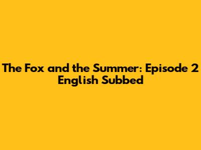 The Fox and the Summer: Episode 2 English Subbed