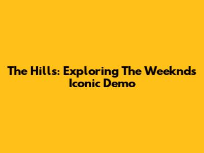The Hills: Exploring The Weeknd's Iconic Demo