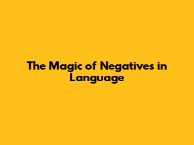 The Magic of Negatives in Language