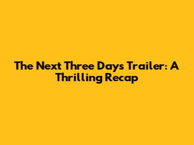 The Next Three Days Trailer: A Thrilling Recap