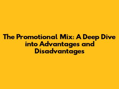 The Promotional Mix: A Deep Dive into Advantages and Disadvantages