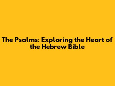 The Psalms: Exploring the Heart of the Hebrew Bible