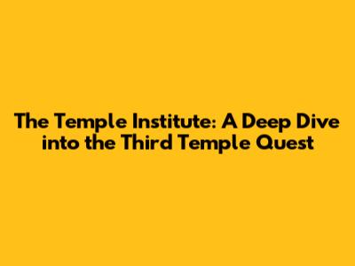 The Temple Institute: A Deep Dive into the Third Temple Quest