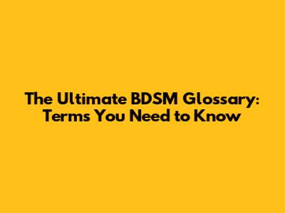 The Ultimate BDSM Glossary: Terms You Need to Know