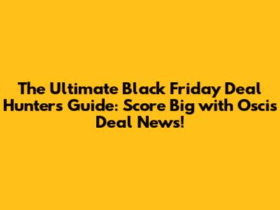 The Ultimate Black Friday Deal Hunter's Guide: Score Big with Oscis Deal News!