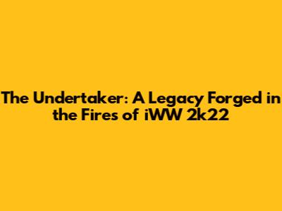 The Undertaker: A Legacy Forged in the Fires of iWW 2k22