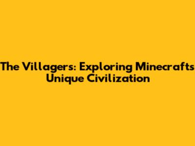 The Villagers: Exploring Minecraft's Unique Civilization
