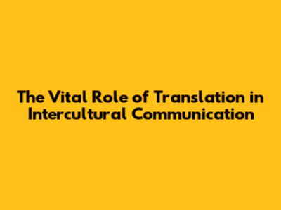 The Vital Role of Translation in Intercultural Communication