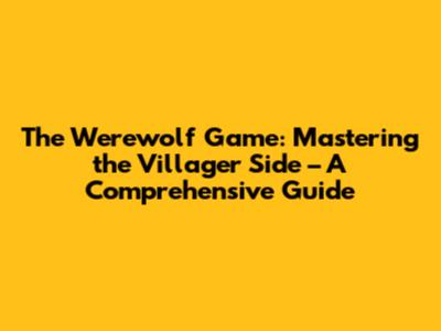 The Werewolf Game: Mastering the Villager Side – A Comprehensive Guide