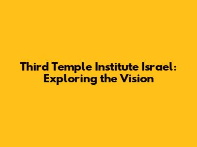 Third Temple Institute Israel: Exploring the Vision