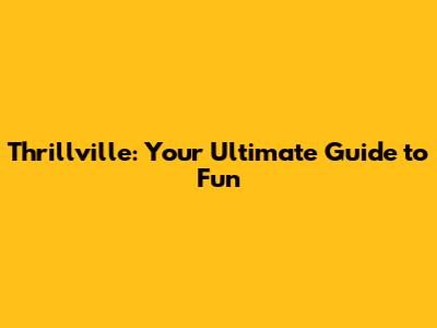 Thrillville: Your Ultimate Guide to Fun