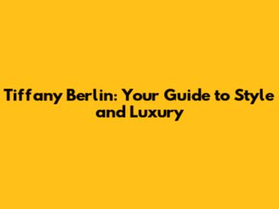Tiffany Berlin: Your Guide to Style and Luxury