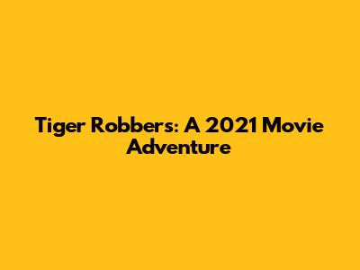 Tiger Robbers: A 2021 Movie Adventure