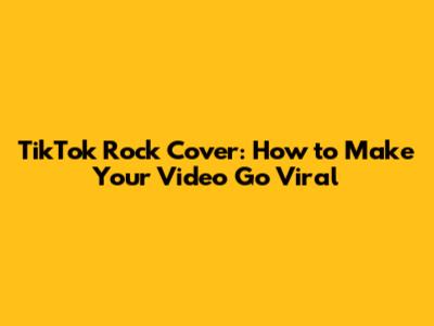 TikTok Rock Cover: How to Make Your Video Go Viral