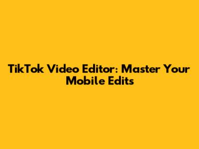 TikTok Video Editor: Master Your Mobile Edits