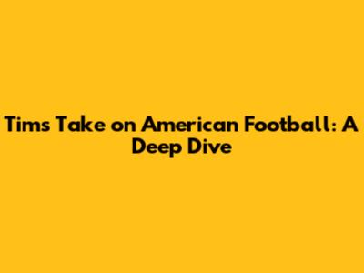 Tim's Take on American Football: A Deep Dive