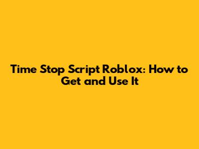 Time Stop Script Roblox: How to Get and Use It