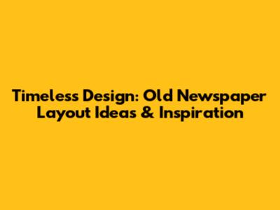 Timeless Design: Old Newspaper Layout Ideas & Inspiration