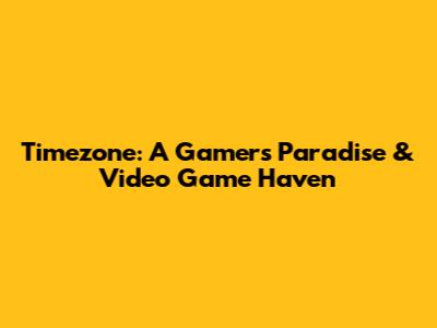 Timezone: A Gamer's Paradise & Video Game Haven