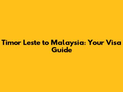 Timor Leste to Malaysia: Your Visa Guide