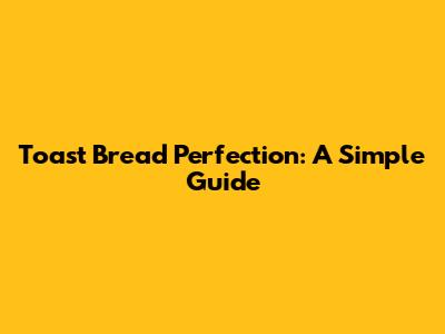 Toast Bread Perfection: A Simple Guide