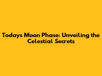 Today's Moon Phase: Unveiling the Celestial Secrets