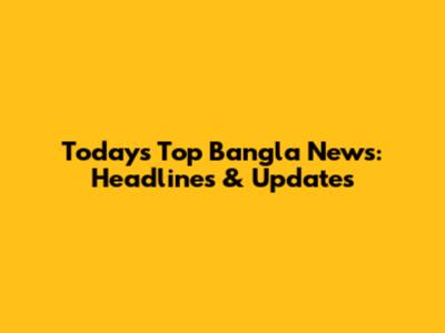 Today's Top Bangla News: Headlines & Updates