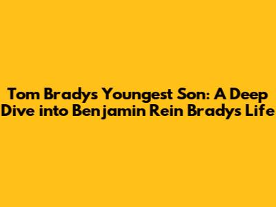 Tom Brady's Youngest Son: A Deep Dive into Benjamin Rein Brady's Life