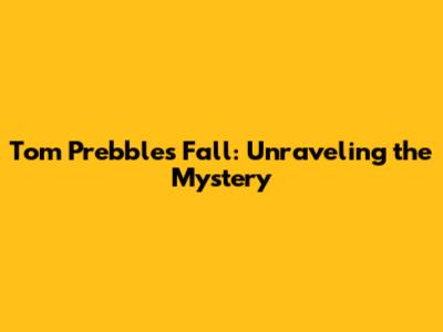 Tom Prebble's Fall: Unraveling the Mystery