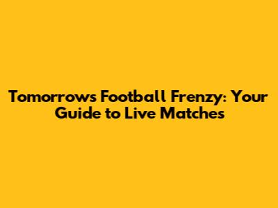 Tomorrow's Football Frenzy: Your Guide to Live Matches