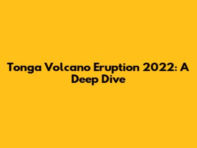 Tonga Volcano Eruption 2022: A Deep Dive