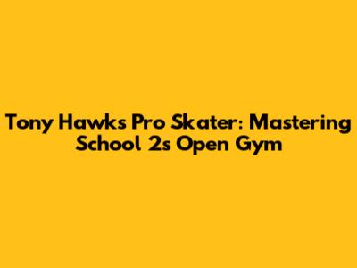 Tony Hawk's Pro Skater: Mastering School 2's Open Gym