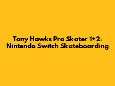 Tony Hawk's Pro Skater 1+2: Nintendo Switch Skateboarding