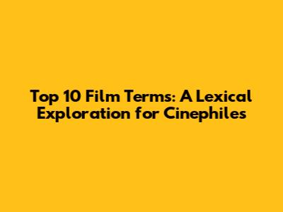 Top 10 Film Terms: A Lexical Exploration for Cinephiles