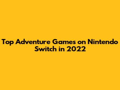 Top Adventure Games on Nintendo Switch in 2022