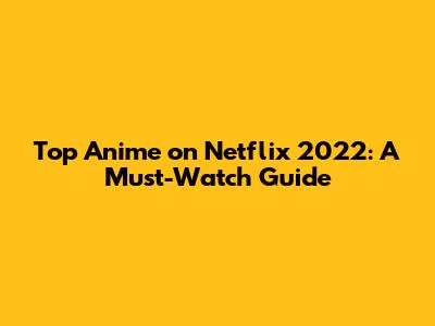 Top Anime on Netflix 2022: A Must-Watch Guide