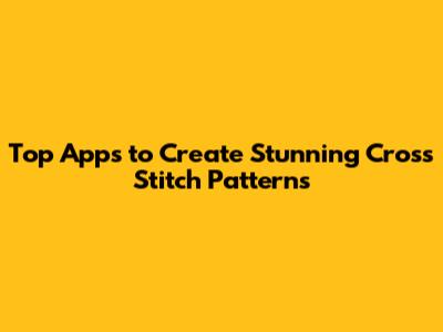 Top Apps to Create Stunning Cross Stitch Patterns