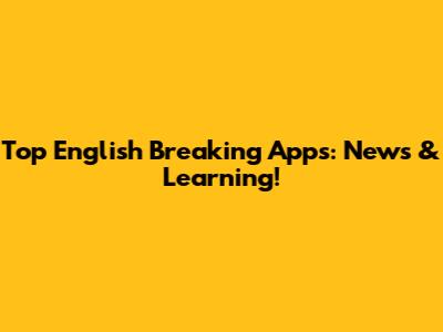 Top English Breaking Apps: News & Learning!