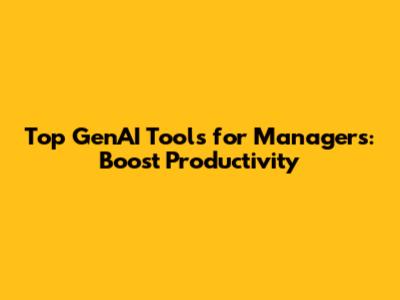 Top GenAI Tools for Managers: Boost Productivity
