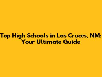 Top High Schools in Las Cruces, NM: Your Ultimate Guide