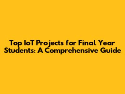 Top IoT Projects for Final Year Students: A Comprehensive Guide