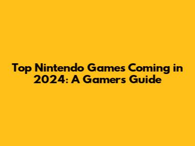 Top Nintendo Games Coming in 2024: A Gamer's Guide