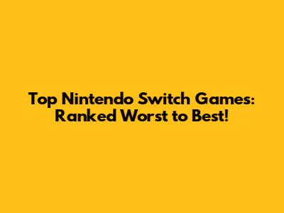 Top Nintendo Switch Games: Ranked Worst to Best!