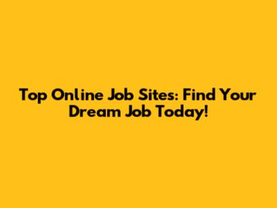 Top Online Job Sites: Find Your Dream Job Today!